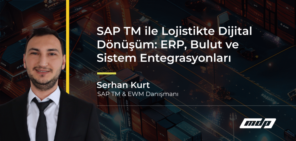 SAP TM ile Lojistikte Dijital Dönüşüm: ERP, Bulut ve Sistem Entegrasyonları
