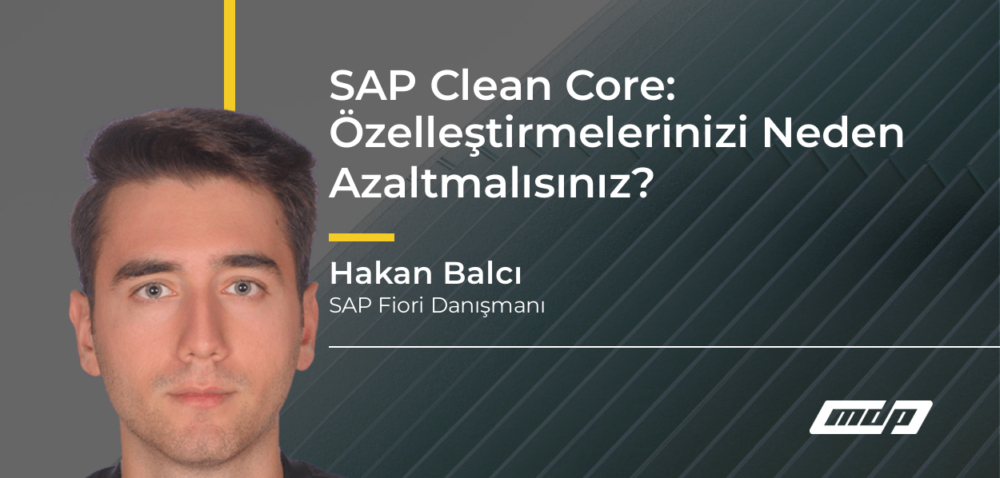 SAP Clean Core: Özelleştirmelerinizi Neden Azaltmalısınız? - Hakan Balcı