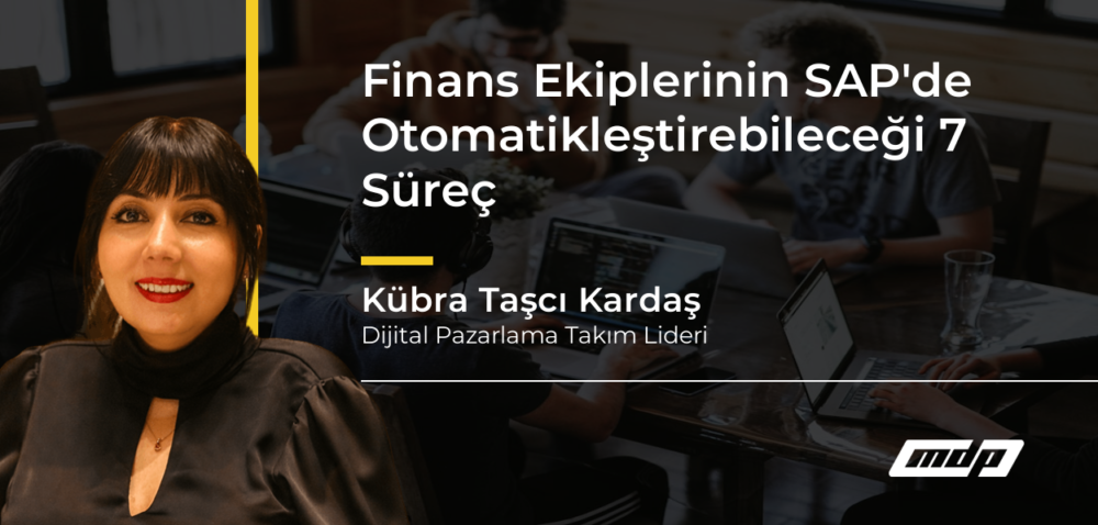 Finans Ekiplerinin SAP'de Otomatikleştirebileceği 7 Süreç - Kübra Taşcı Kardaş