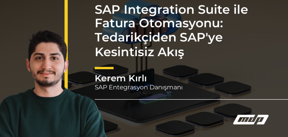 SAP Integration Suite ile Fatura Otomasyonu: Tedarikçiden SAP'ye Kesintisiz Akış - Kerem Kırlı